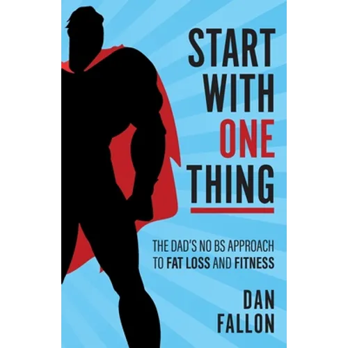 Start with One Thing: The Dad's No Bs Approach to Fat Loss and Fitness