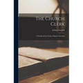 The Church Clerk: A Handbook for Clerks of Baptist Churches
