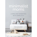 Minimalist Moms: Living and Parenting with Simplicity