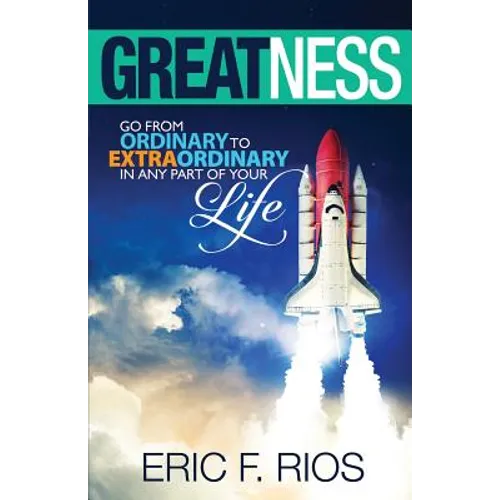 Greatness: Go from Ordinary to Extraordinary in Any Part of Your Life