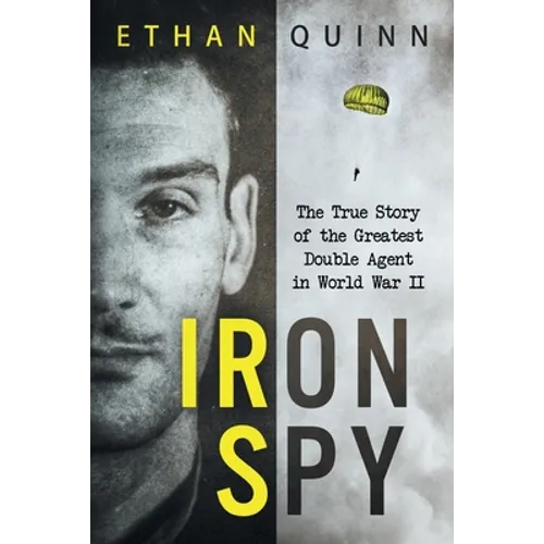 Iron Spy: The True Story of the Greatest Double Agent in World War II