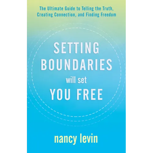 Setting Boundaries Will Set You Free: The Ultimate Guide to Telling the Truth, Creating Connection, and Finding Freedom