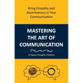 Mastering the Art of Communication: Bring Empathy and Assertiveness in Your Communication