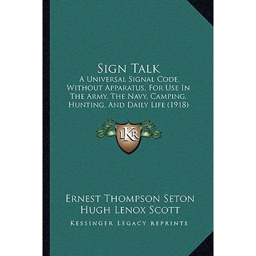 Sign Talk: A Universal Signal Code, Without Apparatus, For Use In The Army, The Navy, Camping, Hunting, And Daily Life (1918)
