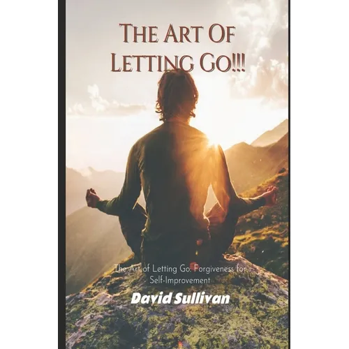 The Art of Letting Go: Forgiveness for Self-Improvement: Forgiveness for Self-Improvement