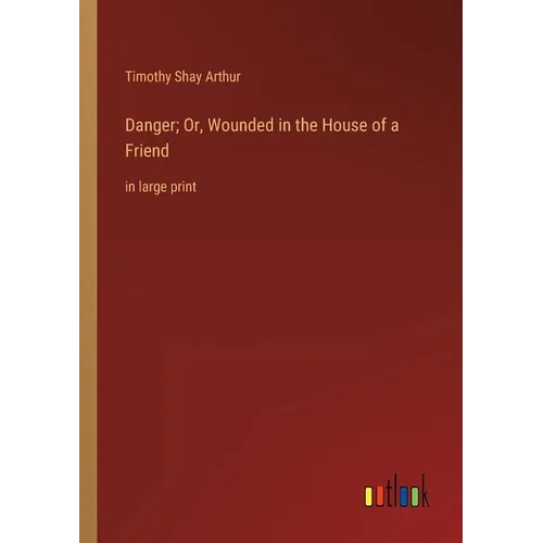 Danger; Or, Wounded in the House of a Friend: in large print