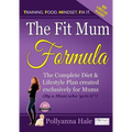 The Fit Mum Formula: The complete diet and lifestyle plan created exclusively for mums