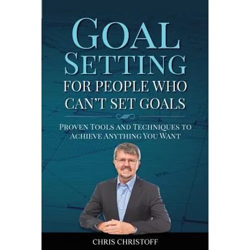 Goal Setting For People Who Can't Set Goals: Proven Tools and Techniques to Achieve Anything You Want