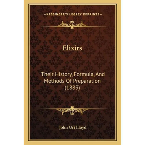 Elixirs: Their History, Formula, And Methods Of Preparation (1883)