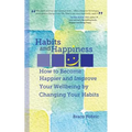 Habits and Happiness: How to Become Happier and Improve Your Wellbeing by Changing Your Habits