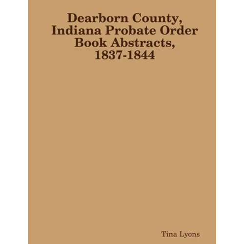 Dearborn County, Indiana Probate Order Book Abstracts, 1837-1844
