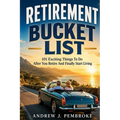Retirement Bucket List: 101 Exciting Things to Do After You Retire and Finally Start Living