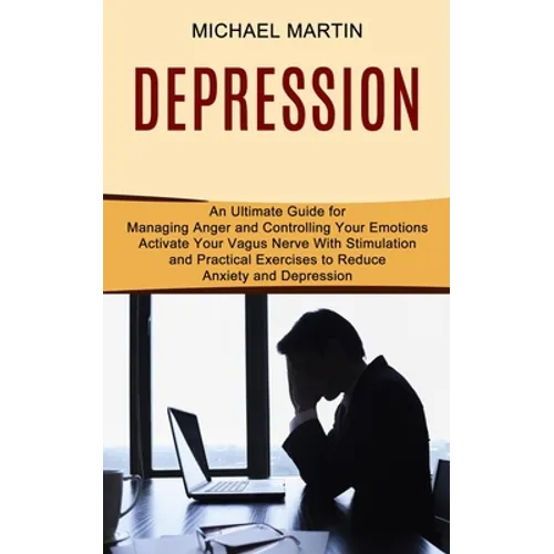 Depression: Activate Your Vagus Nerve With Stimulation and Practical Exercises to Reduce Anxiety and Depression (An Ultimate Guide for Managing Anger