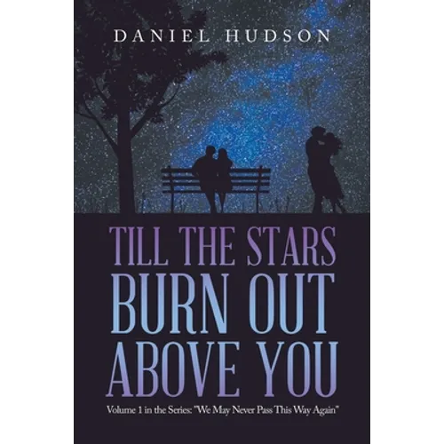 Till the Stars Burn out Above You: Volume 1 in the Series: "We May Never Pass This Way Again"