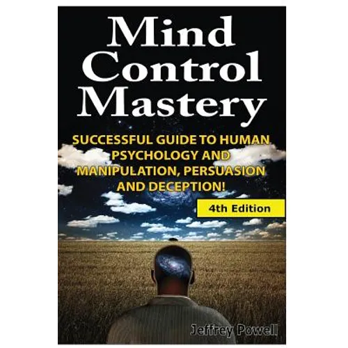 Mind Control Mastery: Successful Guide to Human Psychology and Manipulation, Persuasion and Deception