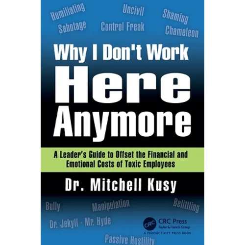Why I Don't Work Here Anymore: A Leader's Guide to Offset the Financial and Emotional Costs of Toxic Employees