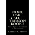 None Dare Call It Treason Book 2: Never Ending Subversion In Government!