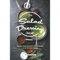 The Salad Dressing Cookbook: Unleash your Creativity with 25 Unique Salad Dressing Recipes