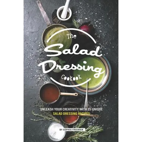 The Salad Dressing Cookbook: Unleash your Creativity with 25 Unique Salad Dressing Recipes