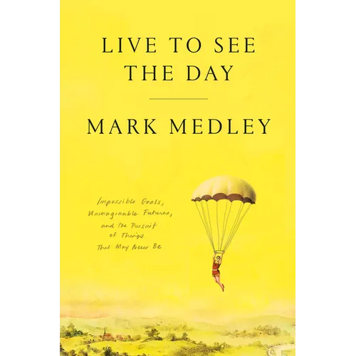 Live to See the Day: Impossible Goals, Unimaginable Futures, and the Pursuit of Things That May Never Be