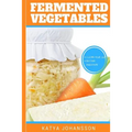 Fermented Vegetables: Top 30 Superfood Fermented Vegetables Recipes To Clean Your Gut & For Better Digestion