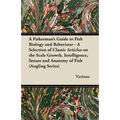 A Fisherman's Guide to Fish Biology and Behaviour - A Selection of Classic Articles on the Scale Growth, Intelligence, Senses and Anatomy of Fish (a
