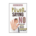 The Power Of Saying No: Learn The Power Saying No More Often And Achieve Greater Success In The Process