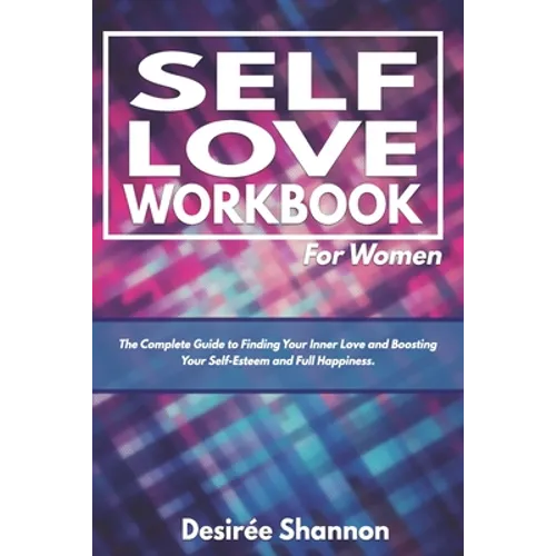 Self-Love Workbook for Women: The Complete Guide to Finding Your Inner Love, Boosting Your Self-Esteem, and Practicing Self-Care