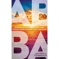 Abba: Experience God as Father and Redeem Your Failure, Hurt, and Pain