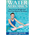 Water Aerobics - How To Lose Weight And Tone Your Body In The Water