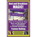 Bed and Breakfast Magic: How to Transform Your Bed and Breakfast Into A Booming 6 Figure Business