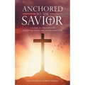 Anchored to the Savior: A Guide to Understand Christian Salvation and Redemption