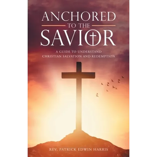 Anchored to the Savior: A Guide to Understand Christian Salvation and Redemption