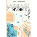 Her Strength, Her Story: A Woman's Guide to Navigating Divorce: Practical Advice and Emotional Support for Rebuilding Your Life