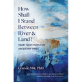 How Shall I Stand Between River and Land?: Heart Questions for Uncertain Times