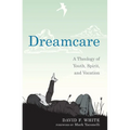 Dreamcare: A Theology of Youth, Spirit, and Vocation