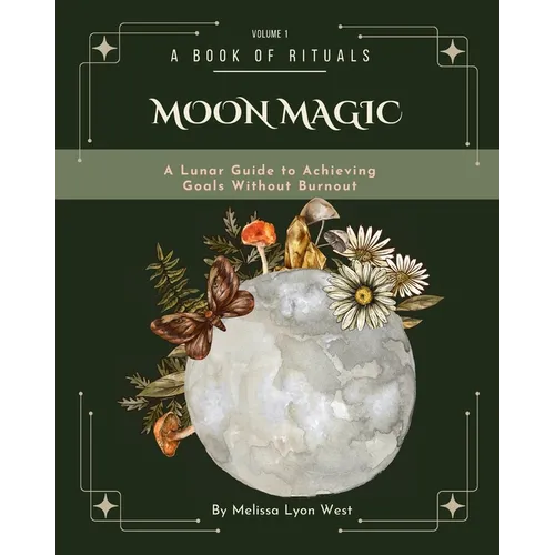 Moon Magic: A Lunar Guide to Achieving Goals without Burnout