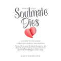 When Your Soulmate Dies: A Guide to Healing Through Heroic Mourning