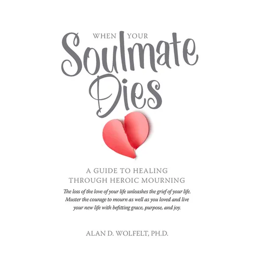 When Your Soulmate Dies: A Guide to Healing Through Heroic Mourning
