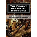 The Violent Are Taking It By Force: Aggressively Taking What Belongs to You in the Name of JESUS