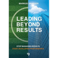 Leading Beyond Results: Stop Managing Results, Start Developing Performance