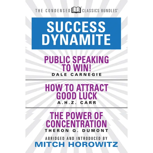 Success Dynamite (Condensed Classics): Featuring Public Speaking to Win!, How to Attract Good Luck, and the Power of Concentration: Featuring Public S