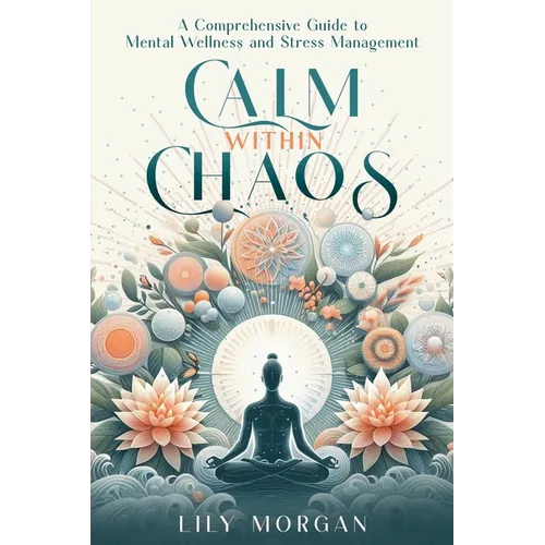 Calm Within Chaos: A Comprehensive Guide to Mental Wellness and Stress Management