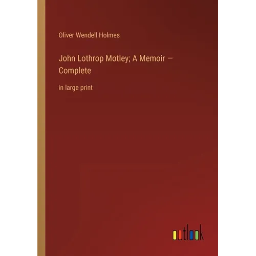 John Lothrop Motley; A Memoir - Complete: in large print
