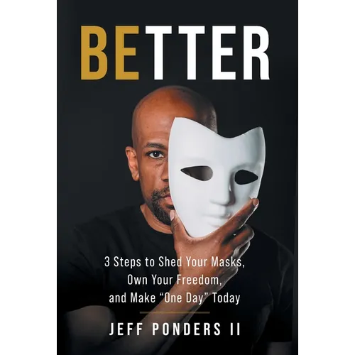 BEtter: 3 Steps to Shed Your Masks, Own Your Freedom, and Make "One Day" Today