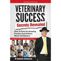 Veterinary Success Secrets Revealed: How To Have An Amazing Practice and Achieve Work-Life Balance