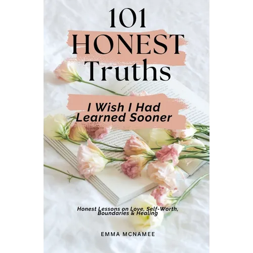 101 Honest Truths I Wish I Had Learned Sooner: Honest Lessons on Love, Self-Worth, Boundaries & Healing