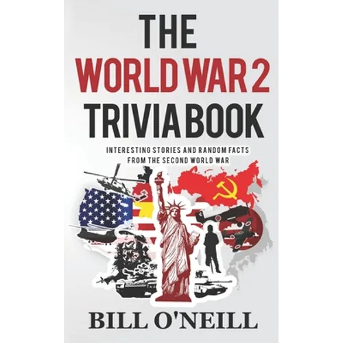 The World War 2 Trivia Book: Interesting Stories and Random Facts from the Second World War