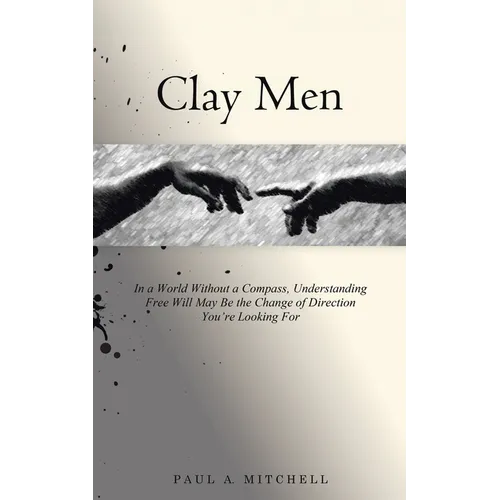 Clay Men: In a World Without a Compass, Understanding Free Will May Be the Change of Direction You're Looking For