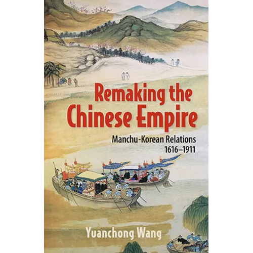 Remaking the Chinese Empire: Manchu-Korean Relations, 1616-1911